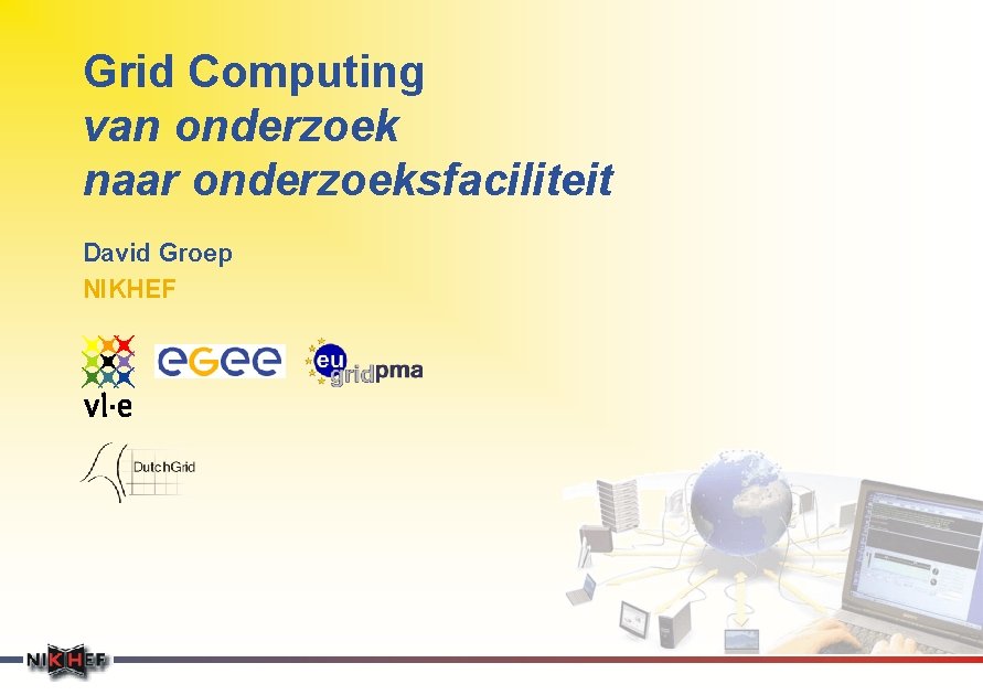 Grid Computing van onderzoek naar onderzoeksfaciliteit David Groep NIKHEF 