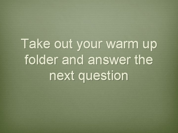 Take out your warm up folder and answer the next question 