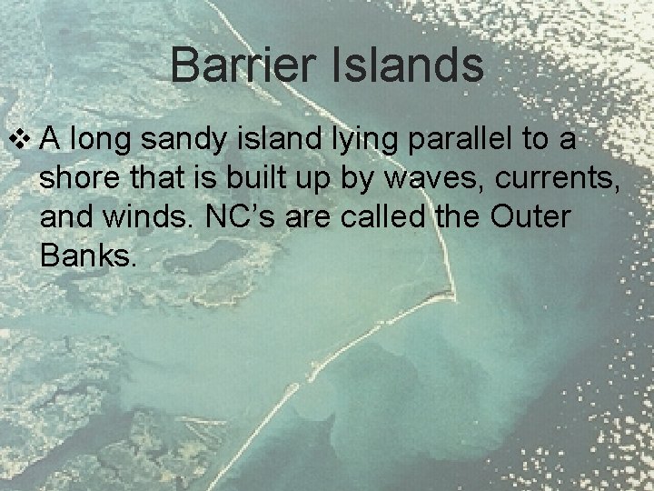 Barrier Islands v A long sandy island lying parallel to a shore that is