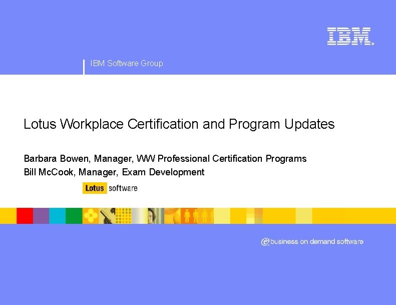 IBM Software Group Lotus Workplace Certification and Program Updates Barbara Bowen, Manager, WW Professional