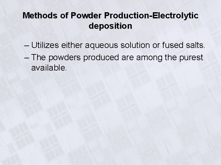 Methods of Powder Production-Electrolytic deposition – Utilizes either aqueous solution or fused salts. –