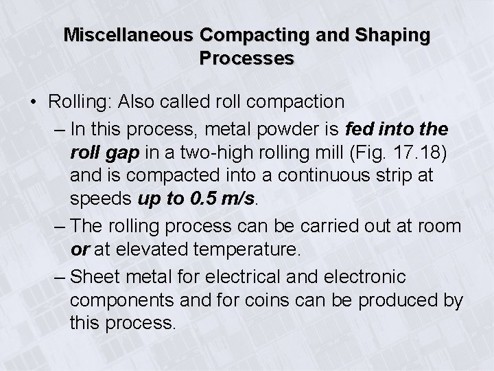 Miscellaneous Compacting and Shaping Processes • Rolling: Also called roll compaction – In this