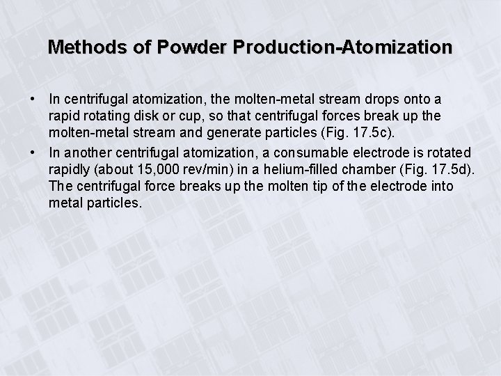 Methods of Powder Production-Atomization • In centrifugal atomization, the molten-metal stream drops onto a