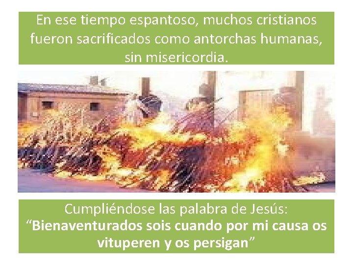 En ese tiempo espantoso, muchos cristianos fueron sacrificados como antorchas humanas, sin misericordia. Cumpliéndose