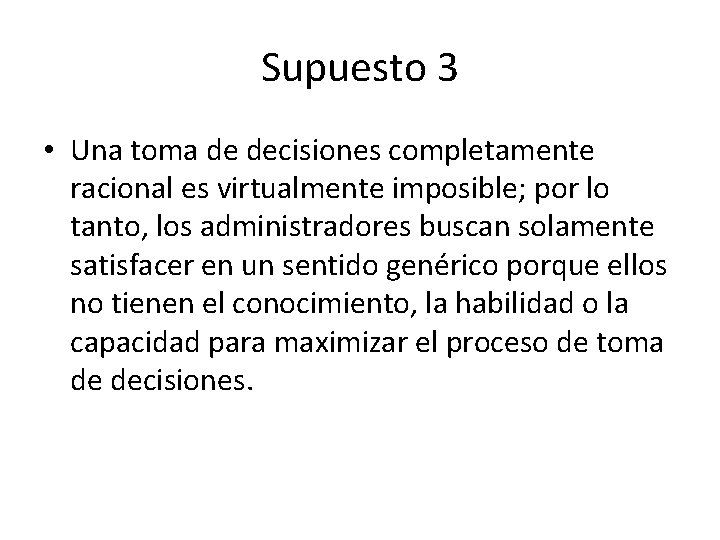 Supuesto 3 • Una toma de decisiones completamente racional es virtualmente imposible; por lo