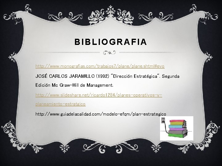 BIBLIOGRAFIA http: //www. monografias. com/trabajos 7/plane. shtml#evo JOSÉ CARLOS JARAMILLO (1992) "Dirección Estratégica". Segunda
