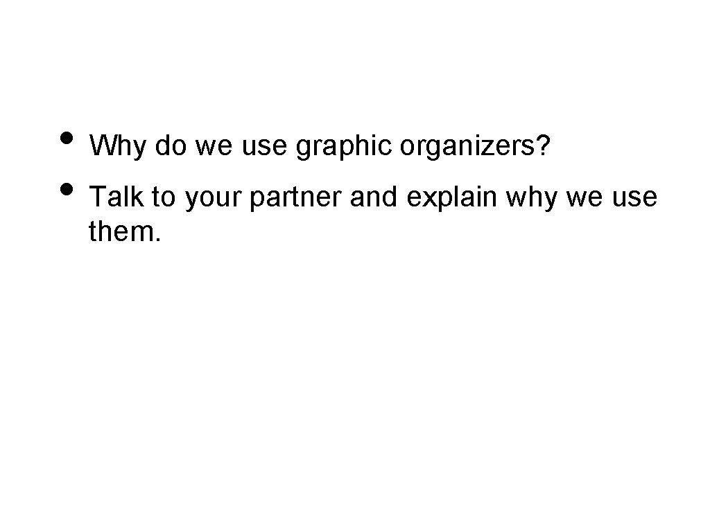  • Why do we use graphic organizers? • Talk to your partner and