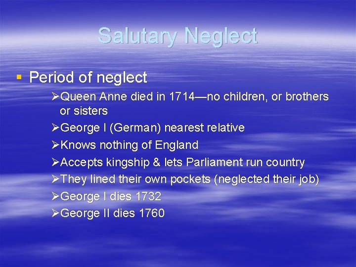 Salutary Neglect § Period of neglect ØQueen Anne died in 1714—no children, or brothers Salutary Neglect § Period of neglect ØQueen Anne died in 1714—no children, or brothers
