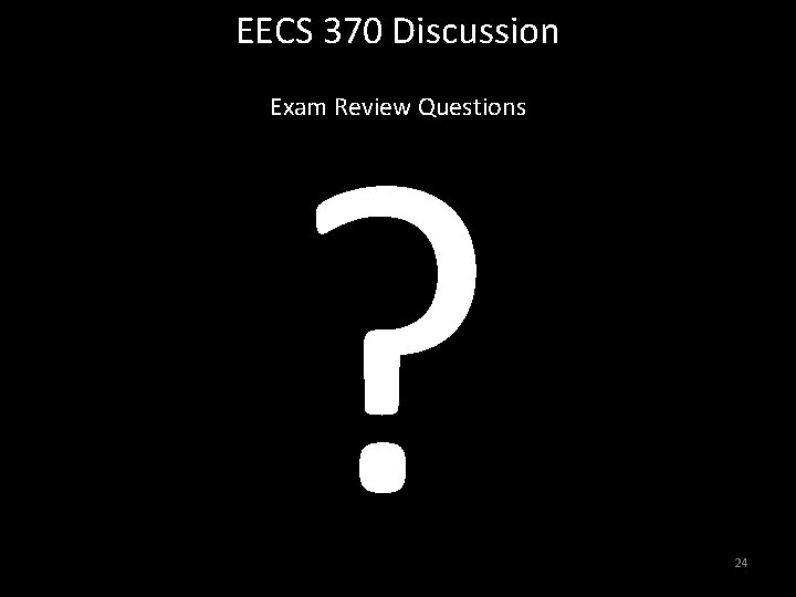 EECS 370 Discussion ? Exam Review Questions 24 EECS 370 Discussion ? Exam Review Questions 24