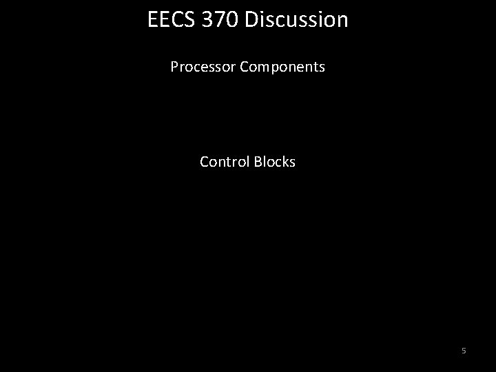 EECS 370 Discussion Processor Components Control Blocks 5 EECS 370 Discussion Processor Components Control Blocks 5