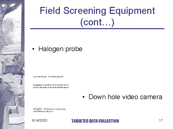 Field Screening Equipment (cont…) • Halogen probe • Down hole video camera 8/14/2003 TARGETED