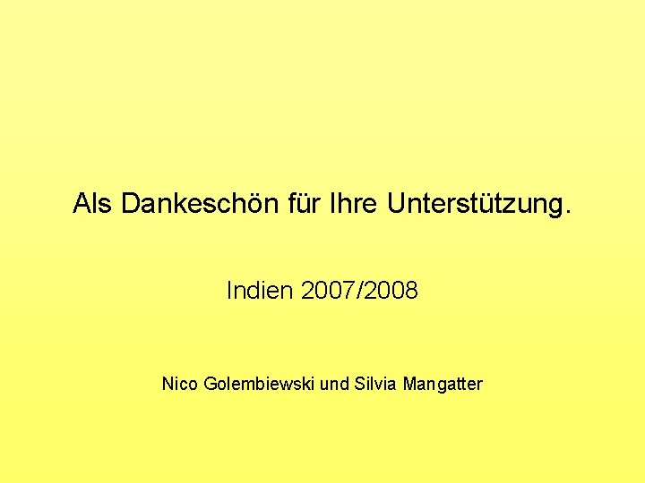 Als Dankeschön für Ihre Unterstützung. Indien 2007/2008 Nico Golembiewski und Silvia Mangatter 