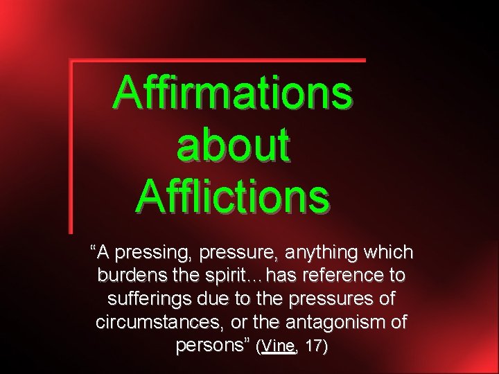 Affirmations about Afflictions “A pressing, pressure, anything which burdens the spirit…has reference to sufferings