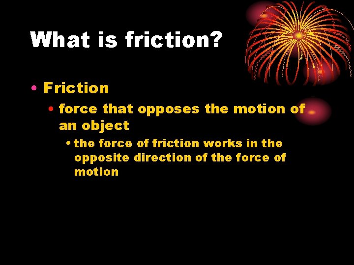 What is friction? • Friction • force that opposes the motion of an object