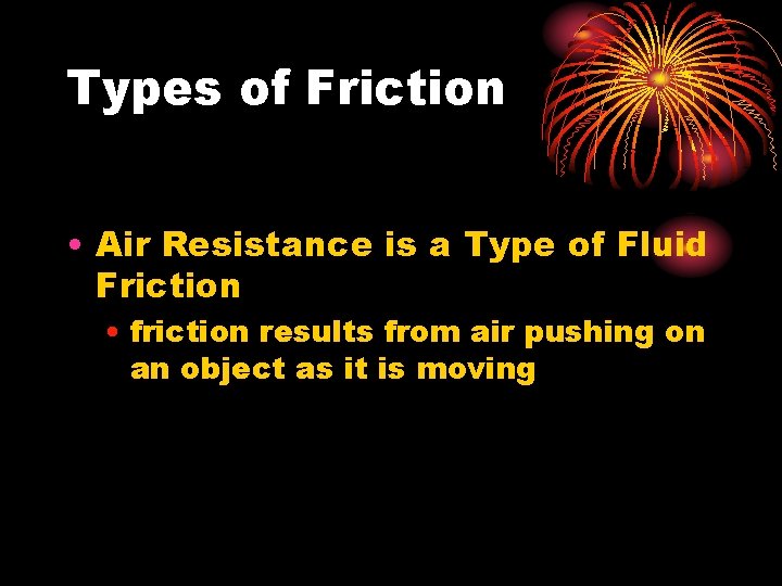 Types of Friction • Air Resistance is a Type of Fluid Friction • friction