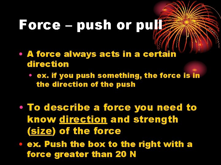 Force – push or pull • A force always acts in a certain direction