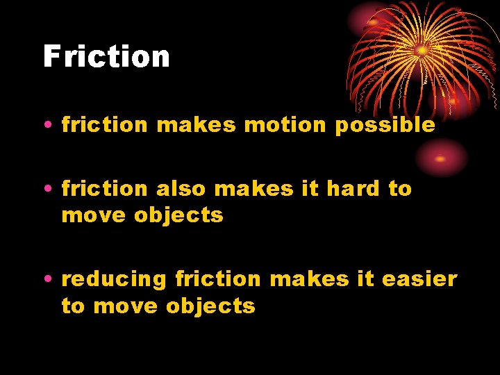 Friction • friction makes motion possible • friction also makes it hard to move