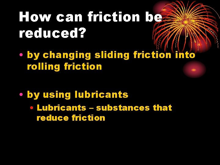 How can friction be reduced? • by changing sliding friction into rolling friction •