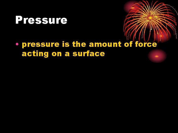 Pressure • pressure is the amount of force acting on a surface 