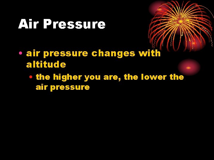 Air Pressure • air pressure changes with altitude • the higher you are, the