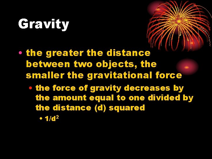 Gravity • the greater the distance between two objects, the smaller the gravitational force