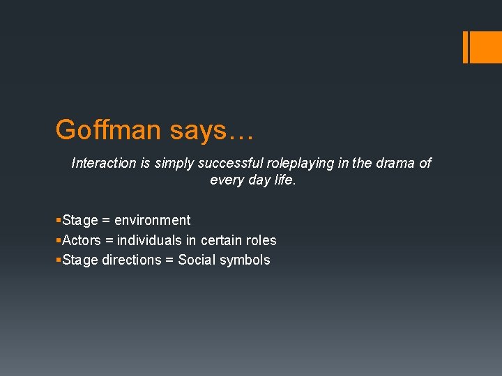 Goffman says… Interaction is simply successful roleplaying in the drama of every day life.