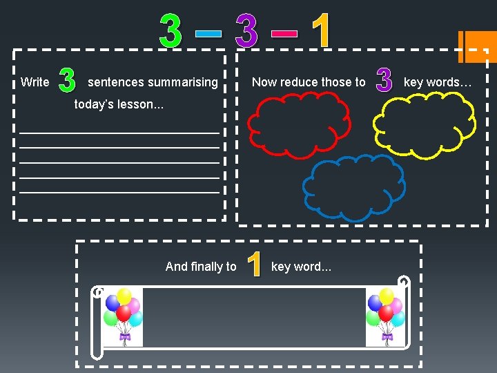 3– 3– 1 Write 3 sentences summarising Now reduce those to today’s lesson. .