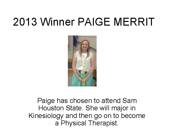 2013 Winner PAIGE MERRIT Paige has chosen to attend Sam Houston State. She will