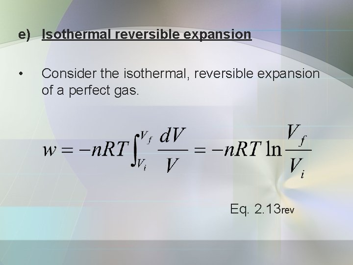 e) Isothermal reversible expansion • Consider the isothermal, reversible expansion of a perfect gas.