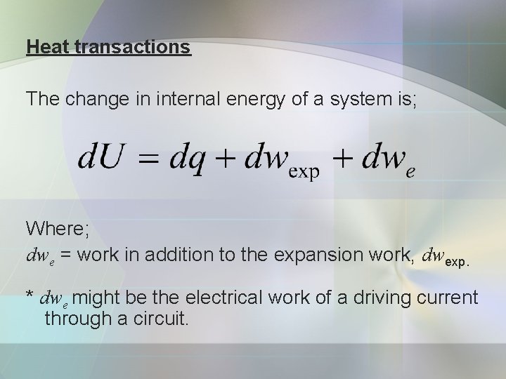 Heat transactions The change in internal energy of a system is; Where; dwe =
