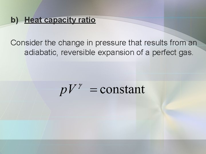 b) Heat capacity ratio Consider the change in pressure that results from an adiabatic,