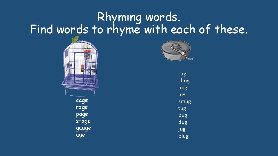 Rhyming words. Find words to rhyme with each of these. cage rage page stage