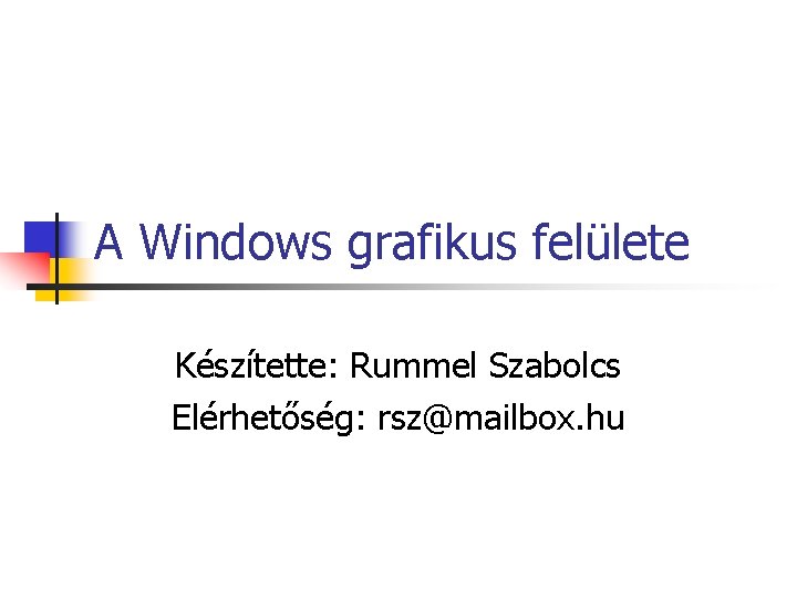 A Windows grafikus felülete Készítette: Rummel Szabolcs Elérhetőség: rsz@mailbox. hu 