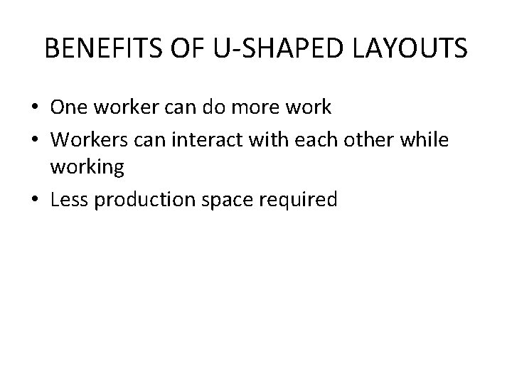 BENEFITS OF U-SHAPED LAYOUTS • One worker can do more work • Workers can