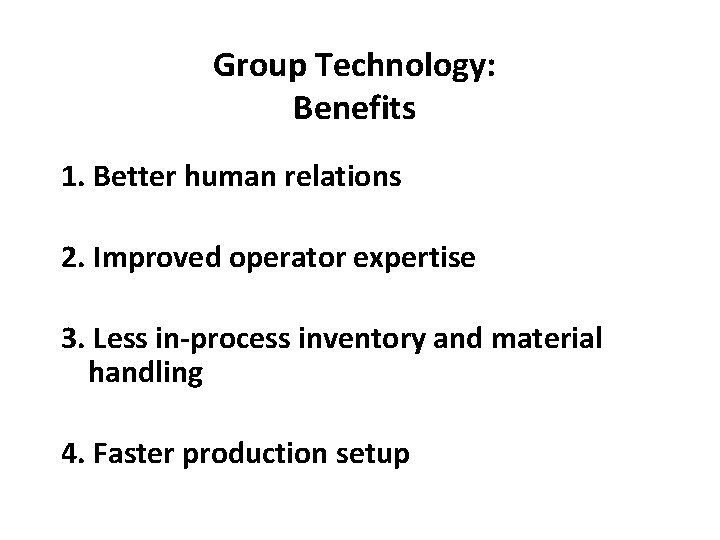 Group Technology: Benefits 1. Better human relations 2. Improved operator expertise 3. Less in