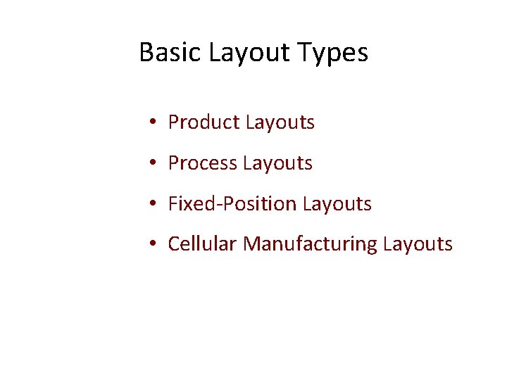 Basic Layout Types • Product Layouts • Process Layouts • Fixed-Position Layouts • Cellular