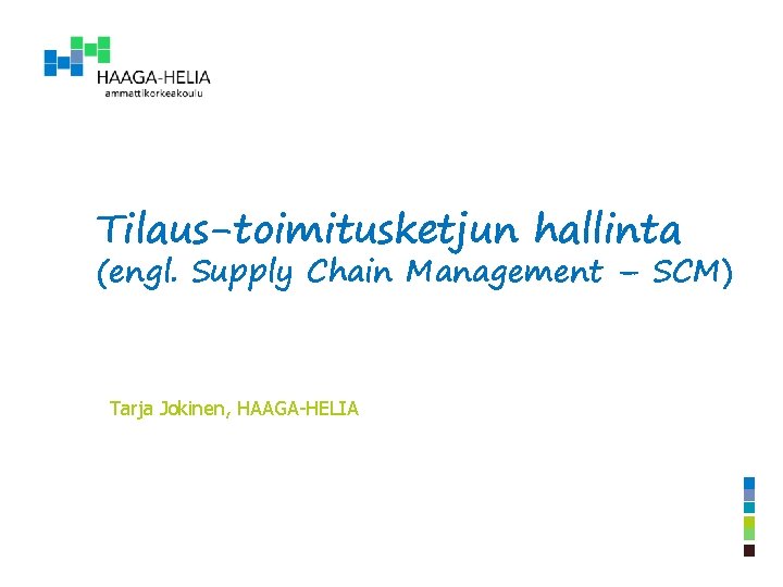 Tilaus-toimitusketjun hallinta (engl. Supply Chain Management – SCM) Tarja Jokinen, HAAGA-HELIA 