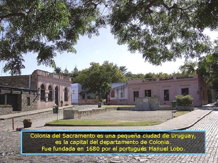 Colonia del Sacramento es una pequeña ciudad de Uruguay, es la capital departamento de