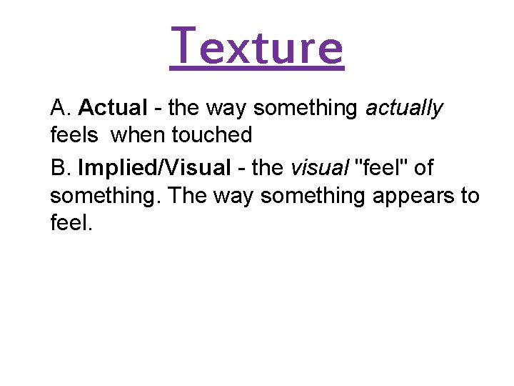 Texture A. Actual - the way something actually feels when touched B. Implied/Visual -