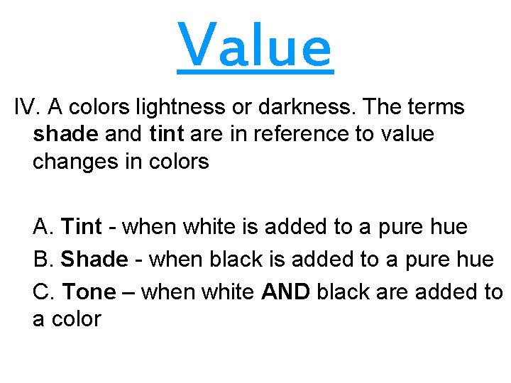 Value IV. A colors lightness or darkness. The terms shade and tint are in