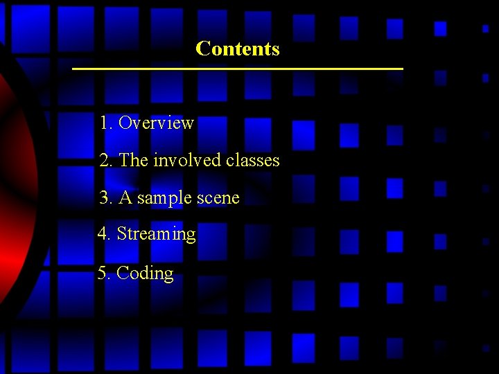 Contents 1. Overview 2. The involved classes 3. A sample scene 4. Streaming 5. Contents 1. Overview 2. The involved classes 3. A sample scene 4. Streaming 5.