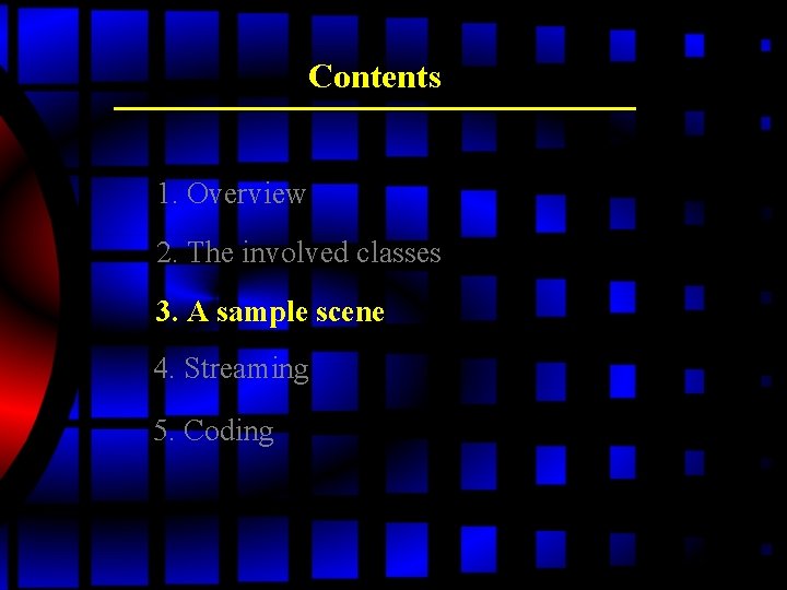 Contents 1. Overview 2. The involved classes 3. A sample scene 4. Streaming 5. Contents 1. Overview 2. The involved classes 3. A sample scene 4. Streaming 5.