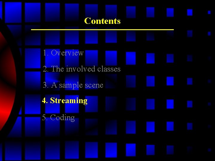 Contents 1. Overview 2. The involved classes 3. A sample scene 4. Streaming 5. Contents 1. Overview 2. The involved classes 3. A sample scene 4. Streaming 5.