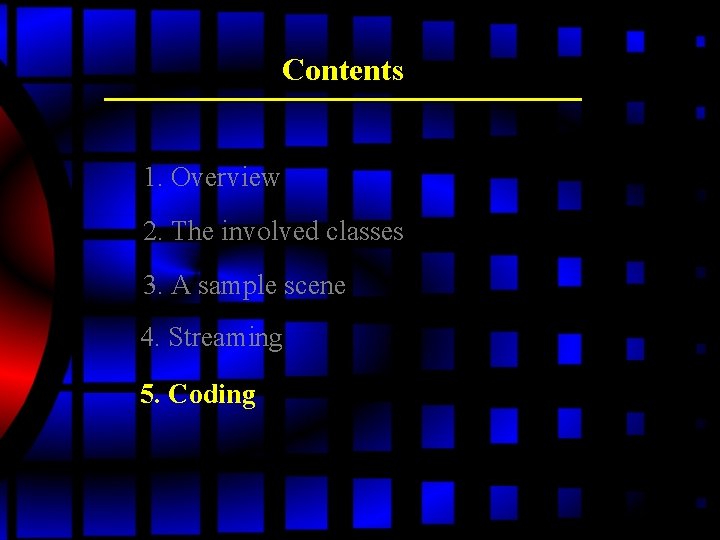 Contents 1. Overview 2. The involved classes 3. A sample scene 4. Streaming 5. Contents 1. Overview 2. The involved classes 3. A sample scene 4. Streaming 5.