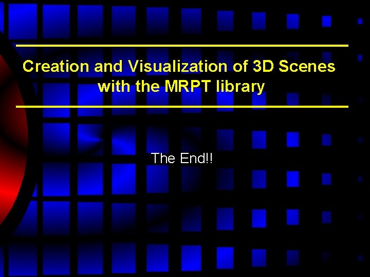 Creation and Visualization of 3 D Scenes with the MRPT library The End!! Creation and Visualization of 3 D Scenes with the MRPT library The End!!