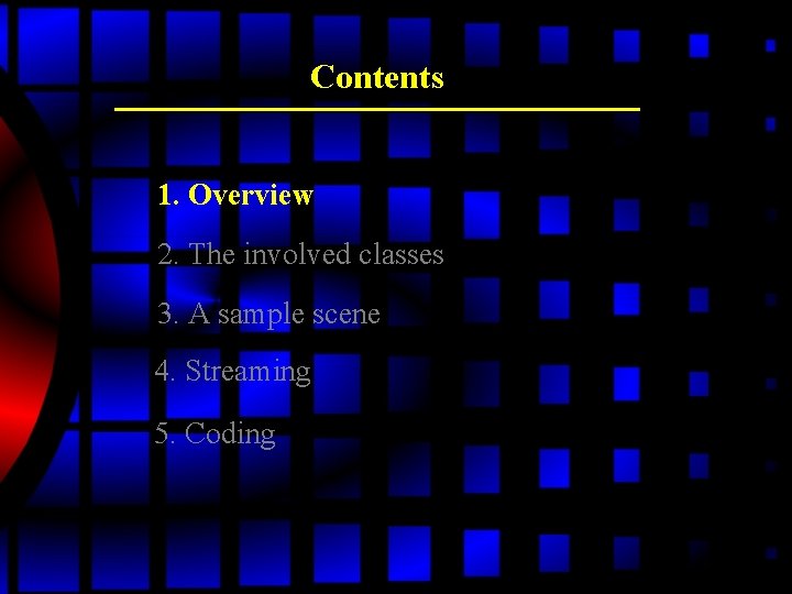 Contents 1. Overview 2. The involved classes 3. A sample scene 4. Streaming 5. Contents 1. Overview 2. The involved classes 3. A sample scene 4. Streaming 5.