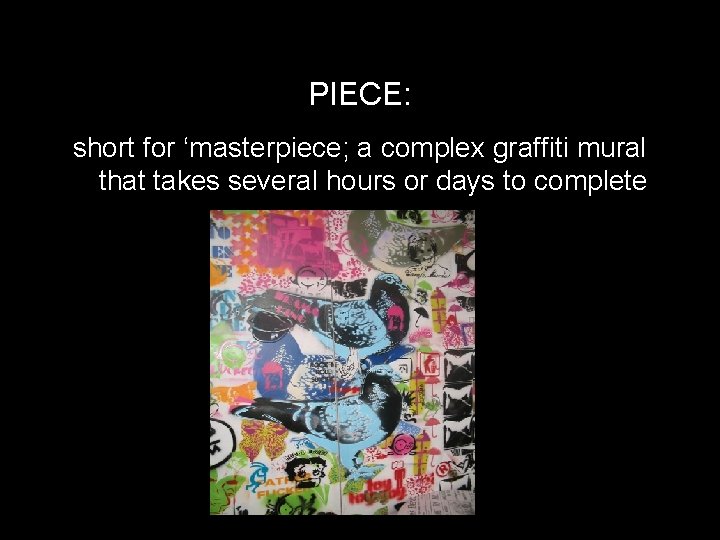 PIECE: short for ‘masterpiece; a complex graffiti mural that takes several hours or days