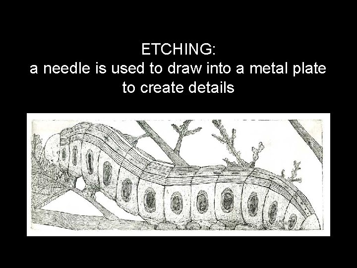 ETCHING: a needle is used to draw into a metal plate to create details