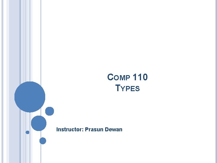 COMP 110 TYPES Instructor: Prasun Dewan 