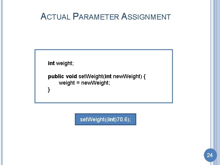 ACTUAL PARAMETER ASSIGNMENT int weight; public void set. Weight(int new. Weight) { weight =